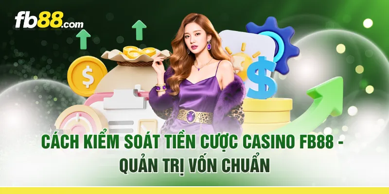 Cách Kiểm Soát Tiền Cược Casino FB88 - Quản Trị Vốn Chuẩn