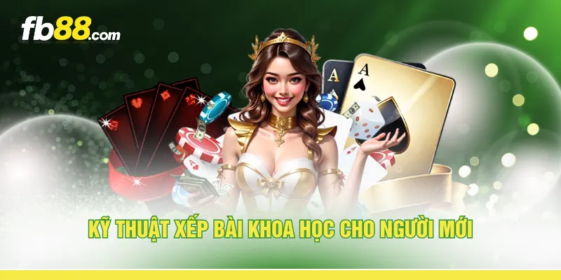 Kỹ thuật xếp bài khoa học cho người mới