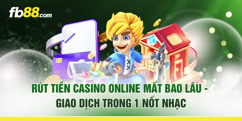 Rút Tiền Casino Online Mất Bao Lâu - Giao Dịch Trong 1 Nốt Nhạc