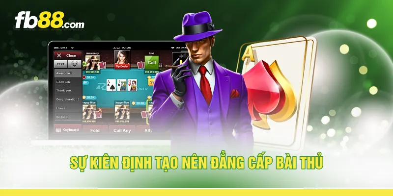 Sự kiên định tạo nên đẳng cấp bài thủ