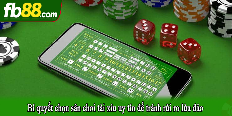 Bí quyết chọn sân chơi tài xỉu uy tín để tránh rủi ro lừa đảo