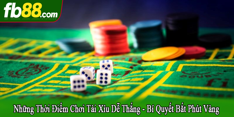 những thời điểm chơi tài xỉu dễ thắng