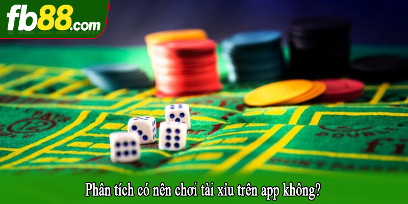 Phân tích có nên chơi tài xỉu trên app không?