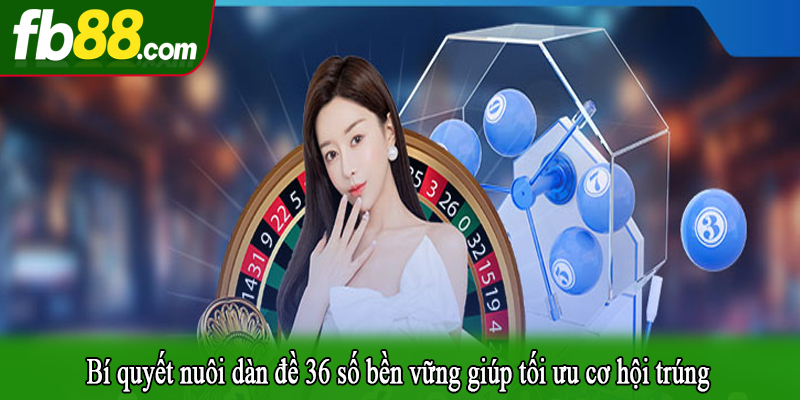 Bí quyết nuôi dàn đề 36 số bền vững giúp tối ưu cơ hội trúng