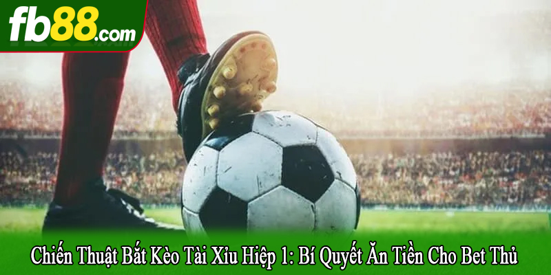 chiến thuật bắt kèo tài xỉu hiệp 1