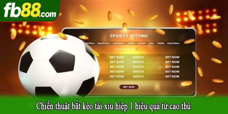 Chiến thuật bắt kèo tài xỉu hiệp 1 hiệu quả từ cao thủ