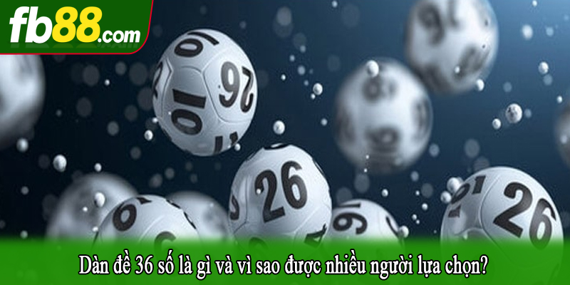 Dàn đề 36 số là gì và vì sao được nhiều người lựa chọn?