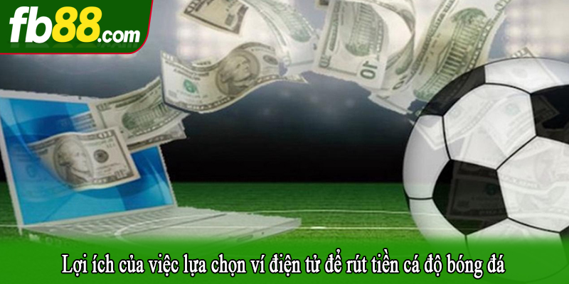 Lợi ích của việc lựa chọn ví điện tử để rút tiền cá độ bóng đá