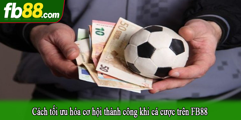 Cách tối ưu hóa cơ hội thành công khi cá cược trên FB88