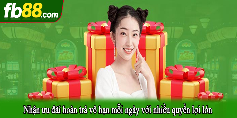 Nhận ưu đãi hoàn trả vô hạn mỗi ngày với nhiều quyền lợi lớn