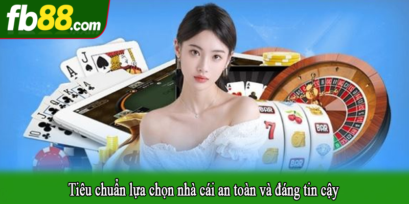 Tiêu chuẩn lựa chọn nhà cái an toàn và đáng tin cậy