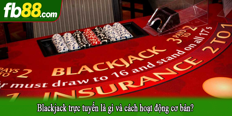 Blackjack trực tuyến là gì và cách hoạt động cơ bản?